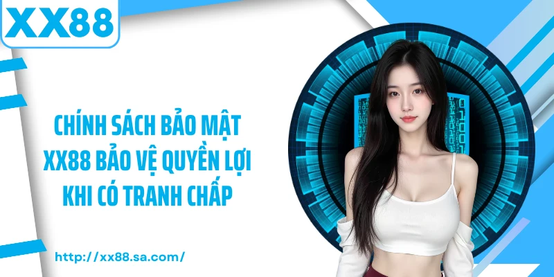 Chính Sách Bảo Mật XX88: Tường Lửa Thép Bảo Vệ Dữ Liệu 9 Chính sách bảo mật XX88 bảo vệ quyền lợi khi có tranh chấp