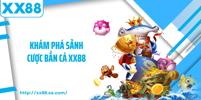 Bắn Cá XX88 – Trò Chơi Săn Thưởng Hấp Dẫn Bậc Nhất 1 Khám phá sảnh cược bắn cá XX88