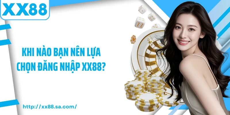 Đăng Nhập XX88 Và Các Lưu Ý Quan Trọng Khi Thực Hiện 1 Khi nào bạn nên lựa chọn đăng nhập XX88?