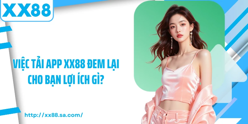Tải app XX88 Nhanh Chóng Với Các Thao Tác Chuẩn Nhất 1 Việc tải app XX88 đem lại cho bạn lợi ích gì?